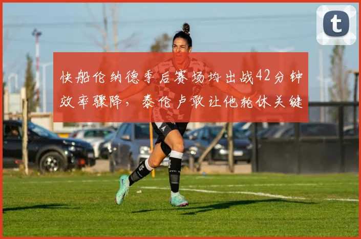 快船伦纳德季后赛场均出战42分钟效率骤降，泰伦卢敢让他轮休关键战吗？