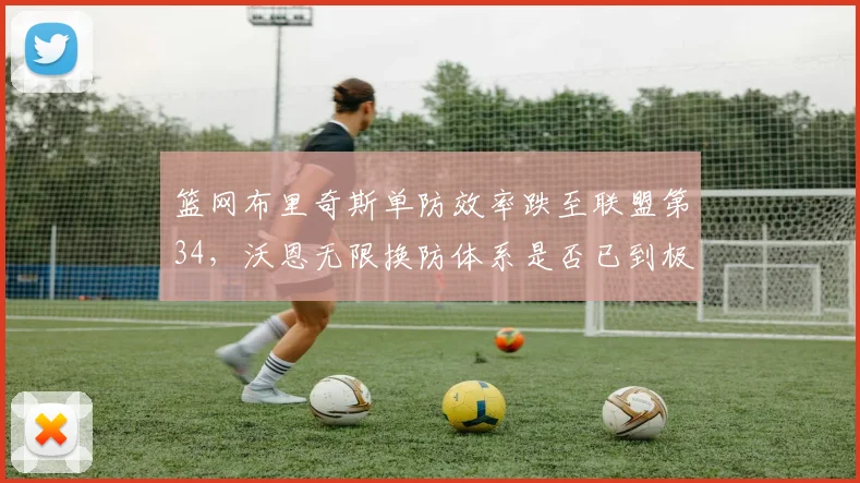 篮网布里奇斯单防效率跌至联盟第34，沃恩无限换防体系是否已到极限？