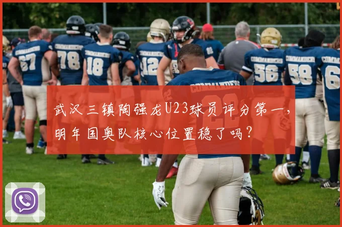 武汉三镇陶强龙U23球员评分第一，明年国奥队核心位置稳了吗？