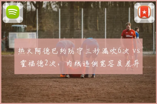 热火阿德巴约防守三秒漏吹6次 vs 霍福德2次，内线违例宽容度差异化解读