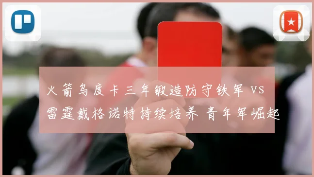 火箭乌度卡三年锻造防守铁军 vs 雷霆戴格诺特持续培养 青年军崛起模式对比